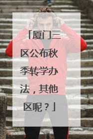 厦门三区公布秋季转学办法，其他区呢？