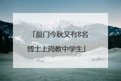 厦门今秋又有8名博士上岗教中学生