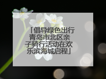 倡导绿色出行 青岛市北区亲子骑行活动在欢乐滨海城启程