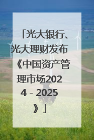 光大银行、光大理财发布《中国资产管理市场2024－2025》