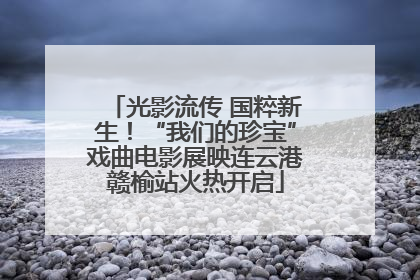 光影流传 国粹新生！“我们的珍宝”戏曲电影展映连云港赣榆站火热开启