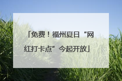 免费！福州夏日“网红打卡点”今起开放