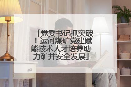 党委书记抓突破！运河煤矿党建赋能技术人才培养助力矿井安全发展