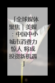 全球媒体聚焦｜美媒：中国中小城市消费力惊人 将成投资新机遇