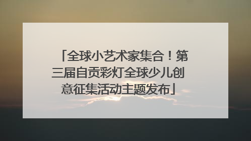 全球小艺术家集合！第三届自贡彩灯全球少儿创意征集活动主题发布
