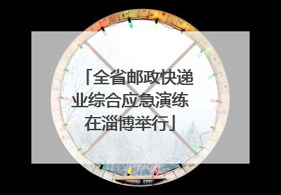 全省邮政快递业综合应急演练在淄博举行