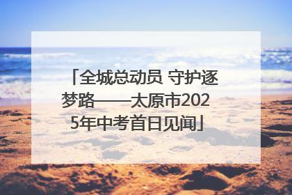 全城总动员 守护逐梦路——太原市2025年中考首日见闻