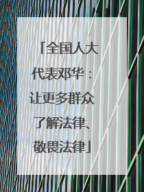 全国人大代表邓华：让更多群众了解法律、敬畏法律