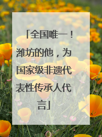 全国唯一！潍坊的他，为国家级非遗代表性传承人代言