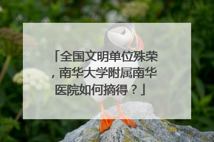 全国文明单位殊荣，南华大学附属南华医院如何摘得？