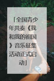 全国青少年共奏《我和我的祖国》音乐征集活动正式启动