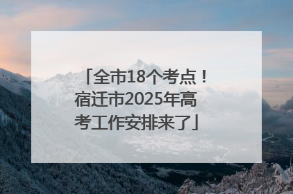 全市18个考点！宿迁市2025年高考工作安排来了