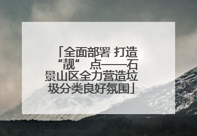 全面部署 打造“靓” 点——石景山区全力营造垃圾分类良好氛围