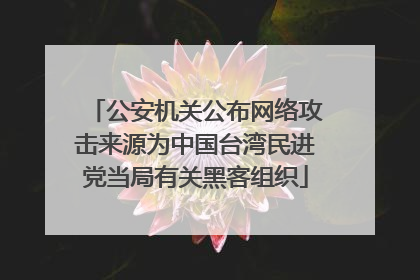 公安机关公布网络攻击来源为中国台湾民进党当局有关黑客组织