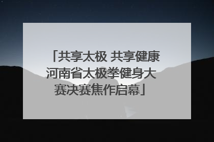 共享太极 共享健康 河南省太极拳健身大赛决赛焦作启幕