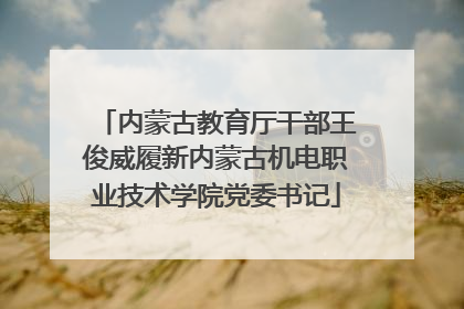 内蒙古教育厅干部王俊威履新内蒙古机电职业技术学院党委书记