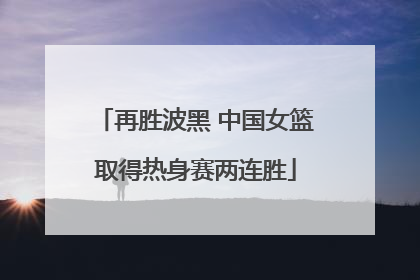 再胜波黑 中国女篮取得热身赛两连胜