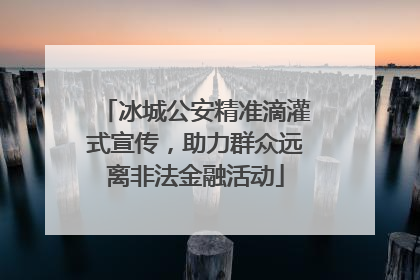 冰城公安精准滴灌式宣传，助力群众远离非法金融活动