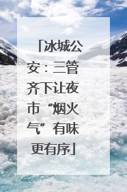 冰城公安：三管齐下让夜市“烟火气”有味更有序