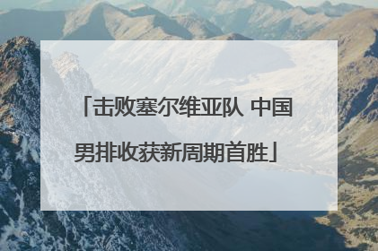 击败塞尔维亚队 中国男排收获新周期首胜