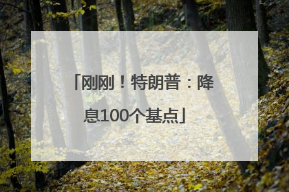 刚刚！特朗普：降息100个基点