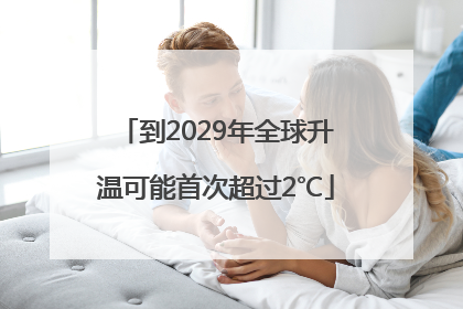 到2029年全球升温可能首次超过2℃