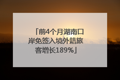 前4个月湖南口岸免签入境外籍旅客增长189%