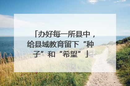 办好每一所县中，给县域教育留下“种子”和“希望”