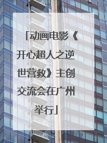 动画电影《开心超人之逆世营救》主创交流会在广州举行