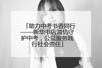 助力中考书香同行——新华书店温情守护中考，公益服务践行社会责任