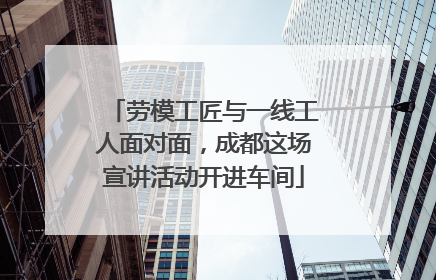 劳模工匠与一线工人面对面，成都这场宣讲活动开进车间
