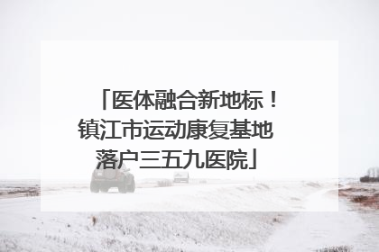 医体融合新地标！镇江市运动康复基地落户三五九医院