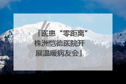 医患“零距离” 株洲恺德医院开展温暖病友会