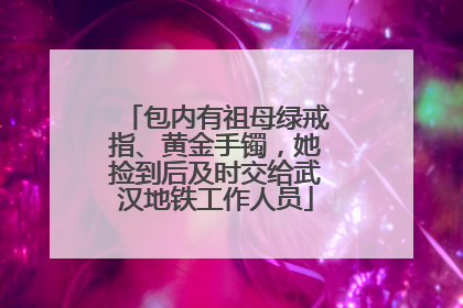 包内有祖母绿戒指、黄金手镯，她捡到后及时交给武汉地铁工作人员