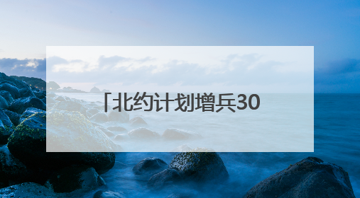 北约计划增兵30余万人要防备谁？