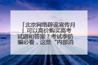 北京网络辟谣宣传月│ 可以高价购买高考试题和答案？考试季防骗必看，这些“内部消息”别轻信（一）