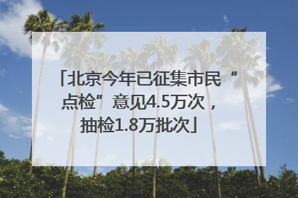 北京今年已征集市民“点检”意见4.5万次，抽检1.8万批次