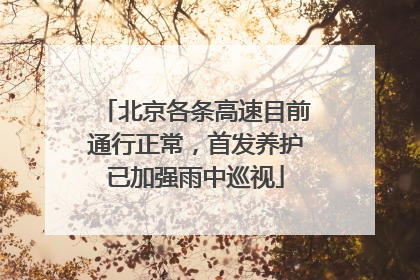 北京各条高速目前通行正常，首发养护已加强雨中巡视