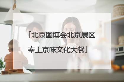 北京图博会北京展区奉上京味文化大餐