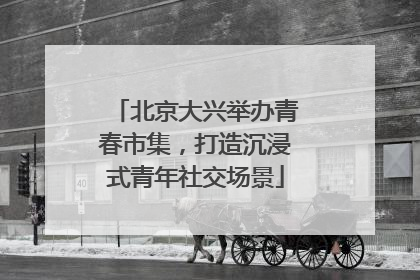 北京大兴举办青春市集，打造沉浸式青年社交场景