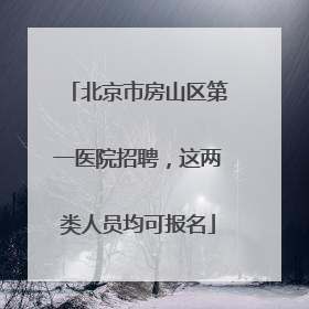 北京市房山区第一医院招聘，这两类人员均可报名
