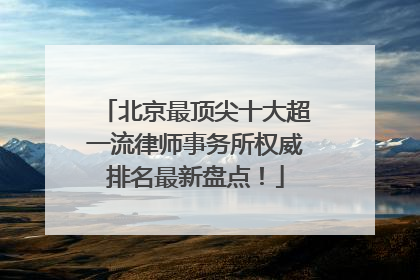 北京最顶尖十大超一流律师事务所权威排名最新盘点！