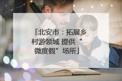 北安市：拓展乡村游领域 提供“微度假”场所