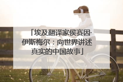 埃及翻译家侯赛因·伊斯梅尔：向世界讲述真实的中国故事