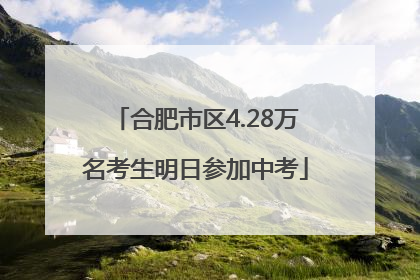 合肥市区4.28万名考生明日参加中考