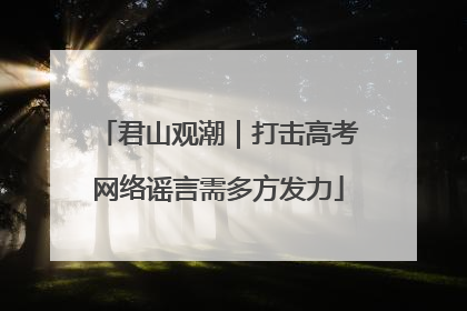 君山观潮｜打击高考网络谣言需多方发力
