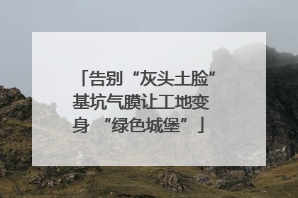 告别“灰头土脸” 基坑气膜让工地变身 “绿色城堡”