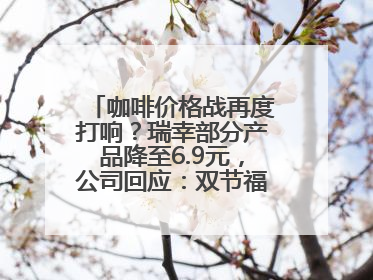 咖啡价格战再度打响？瑞幸部分产品降至6.9元，公司回应：双节福利，并非降价