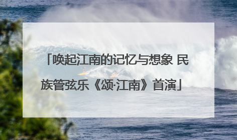唤起江南的记忆与想象 民族管弦乐《颂·江南》首演