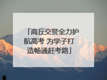 商丘交警全力护航高考 为学子打造畅通赶考路